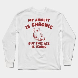 My Anxiety Is Chronic But This Ass Is Iconic Bear Long Sleeve T-Shirt